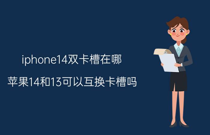 iphone14双卡槽在哪 苹果14和13可以互换卡槽吗？